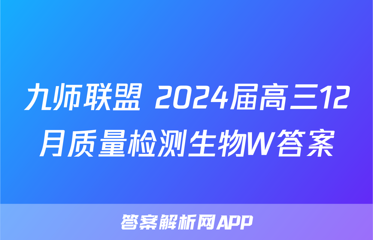 九师联盟 2024届高三12月质量检测生物W答案
